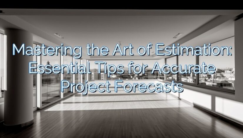 Mastering the Art of Estimation: Essential Tips for Accurate Project Forecasts