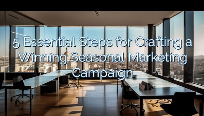 5 Essential Steps for Crafting a Winning Seasonal Marketing Campaign