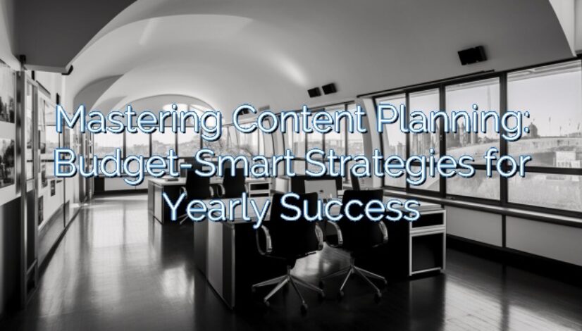 Mastering Content Planning: Budget-Smart Strategies for Yearly Success