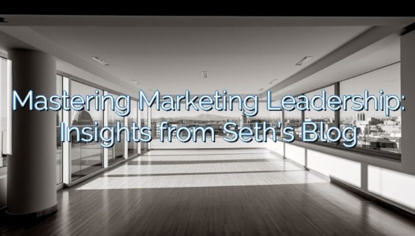 Mastering Marketing Leadership: Insights from Seth’s Blog