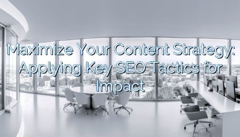 Maximize Your Content Strategy: Applying Key SEO Tactics for Impact