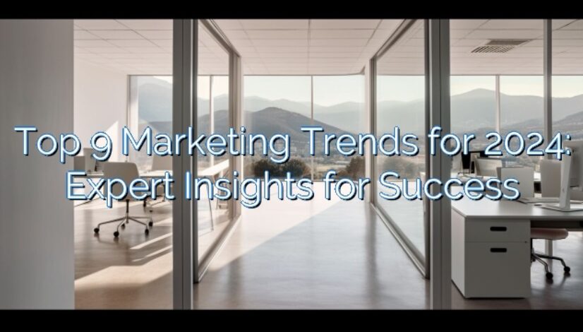 Top 9 Marketing Trends for 2024: Expert Insights for Success