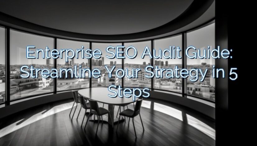 Enterprise SEO Audit Guide: Streamline Your Strategy in 5 Steps