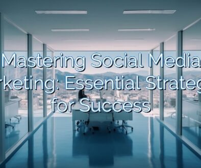 Mastering Social Media Marketing: Essential Strategies for Success