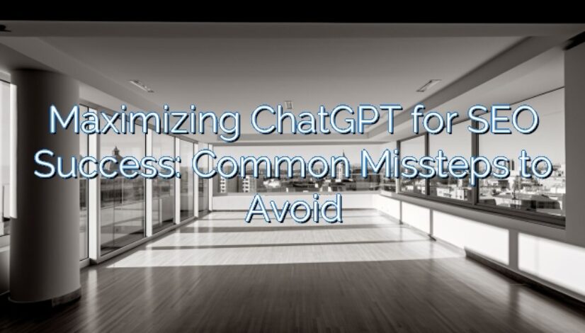 Maximizing ChatGPT for SEO Success: Common Missteps to Avoid