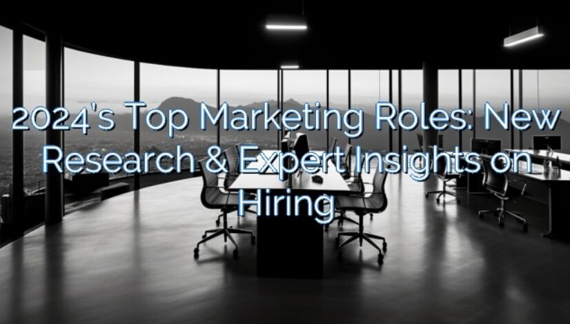 2024’s Top Marketing Roles: New Research & Expert Insights on Hiring