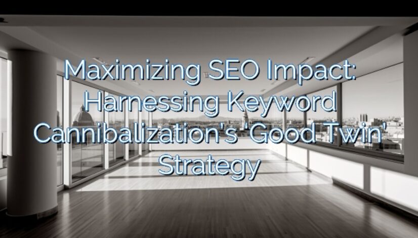 Maximizing SEO Impact: Harnessing Keyword Cannibalization’s ‘Good Twin’ Strategy