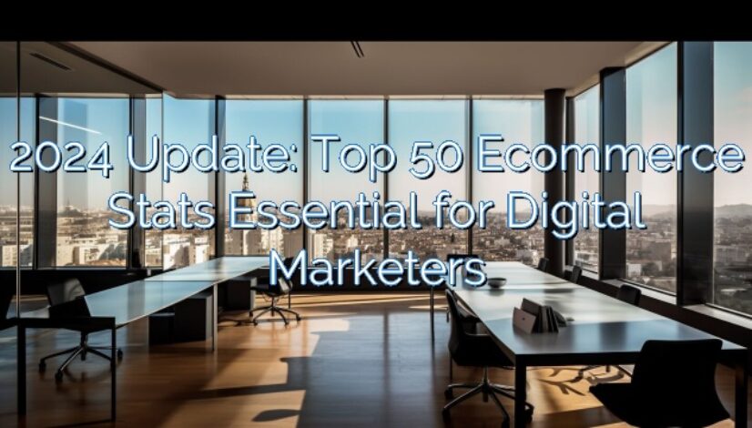 2024 Update: Top 50 Ecommerce Stats Essential for Digital Marketers