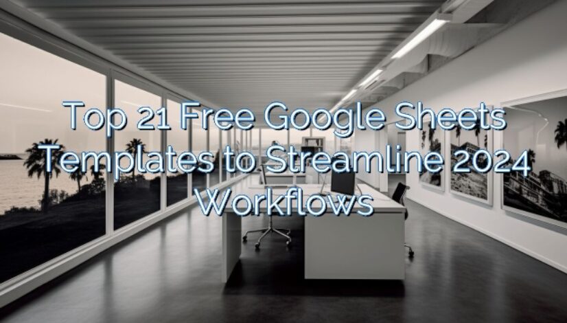 Top 21 Free Google Sheets Templates to Streamline 2024 Workflows