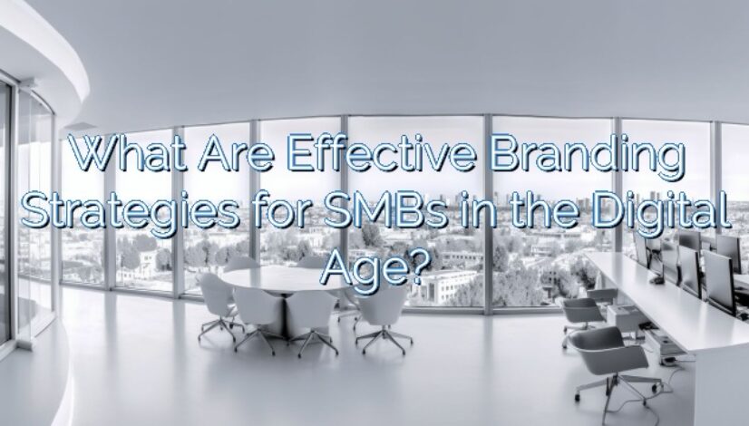 What Are Effective Branding Strategies for SMBs in the Digital Age?