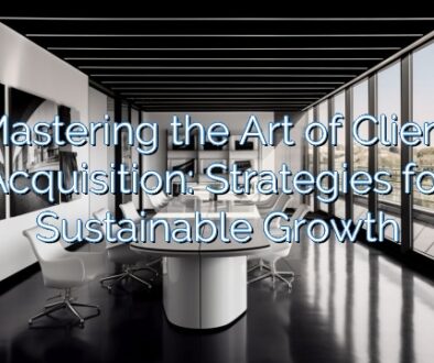 Mastering the Art of Client Acquisition: Strategies for Sustainable Growth