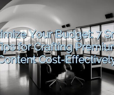 Maximize Your Budget: 7 Smart Tips for Crafting Premium Content Cost-Effectively